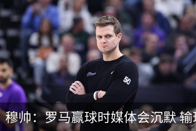 穆帅：罗马赢球时媒体会沉默 输球他们反而会庆祝